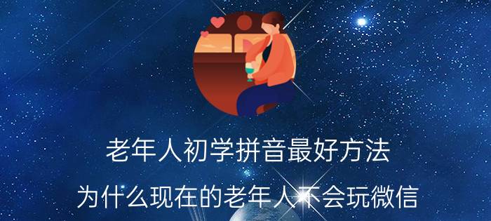 老年人初学拼音最好方法 为什么现在的老年人不会玩微信？